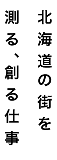 北海道の街を測る、創る仕事